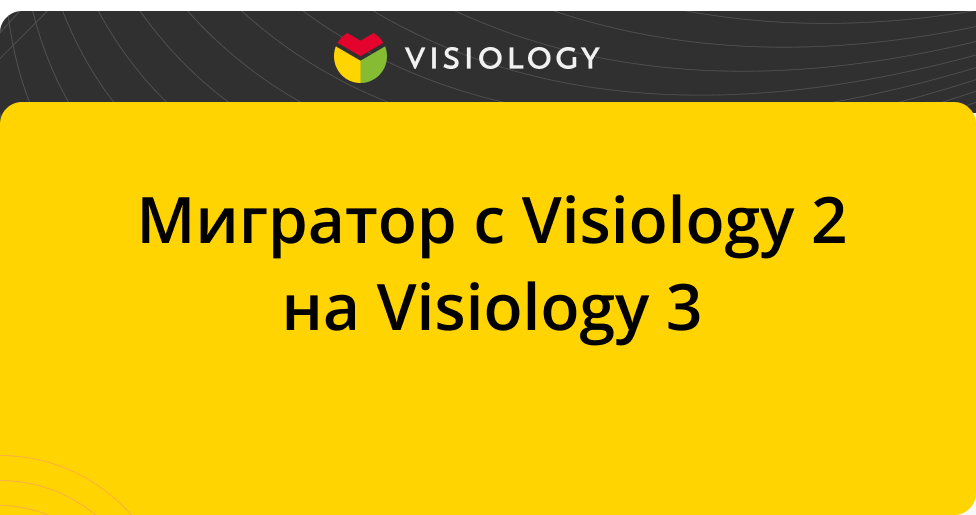 Миграция с Visiology 2 на Visiology 3 будет происходить на 80% быстрее